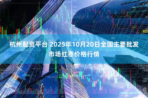 杭州配资平台 2025年10月20日全国主要批发市场红枣价格行情
