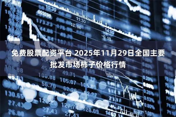 免费股票配资平台 2025年11月29日全国主要批发市场柿子价格行情