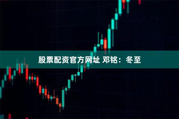 股票配资官方网址 邓铭：冬至