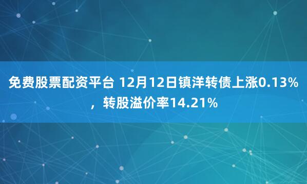 免费股票配资平台 12月12日镇洋转债上涨0.13%，转股溢价率14.21%