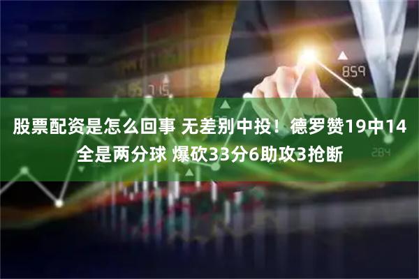 股票配资是怎么回事 无差别中投！德罗赞19中14全是两分球 爆砍33分6助攻3抢断