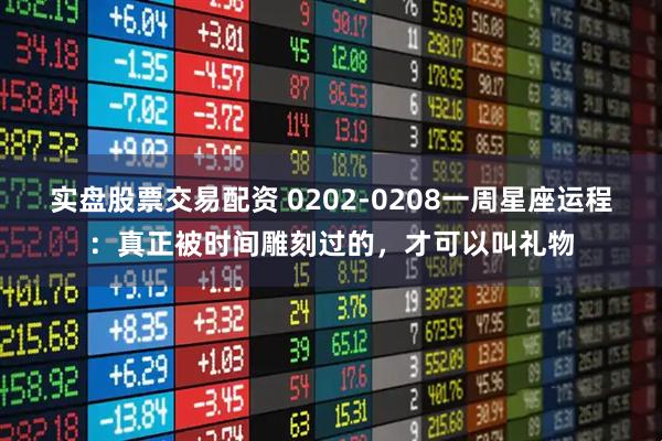 实盘股票交易配资 0202-0208一周星座运程：真正被时间雕刻过的，才可以叫礼物